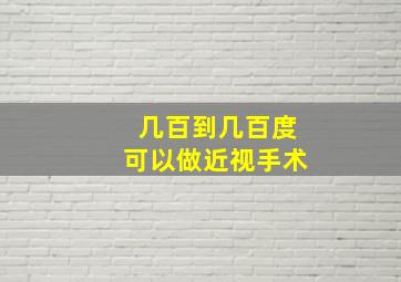 几百到几百度可以做近视手术