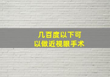 几百度以下可以做近视眼手术