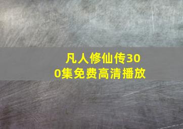 凡人修仙传300集免费高清播放