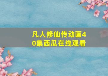 凡人修仙传动画40集西瓜在线观看