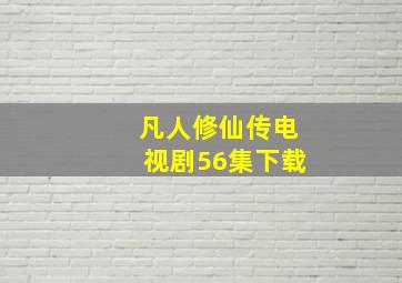 凡人修仙传电视剧56集下载