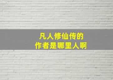 凡人修仙传的作者是哪里人啊