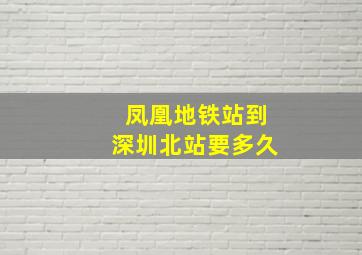 凤凰地铁站到深圳北站要多久