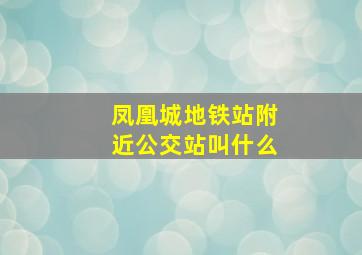 凤凰城地铁站附近公交站叫什么