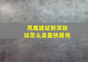 凤凰城站到深圳站怎么走最快路线