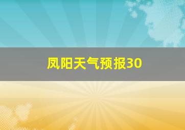 凤阳天气预报30