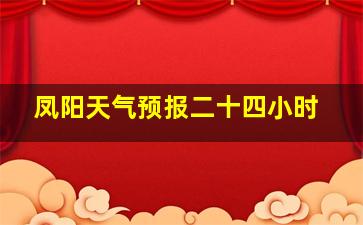 凤阳天气预报二十四小时