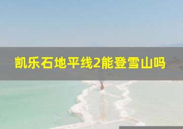 凯乐石地平线2能登雪山吗