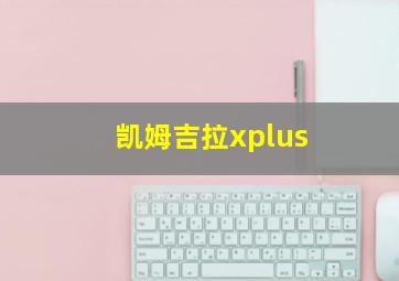 凯姆吉拉xplus