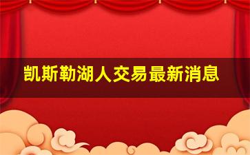 凯斯勒湖人交易最新消息