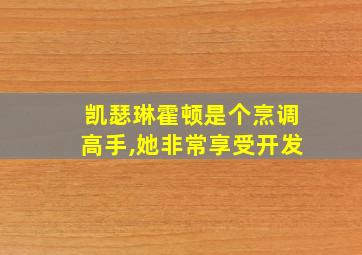 凯瑟琳霍顿是个烹调高手,她非常享受开发