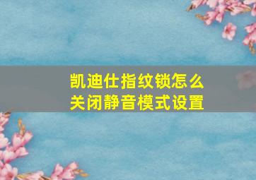 凯迪仕指纹锁怎么关闭静音模式设置