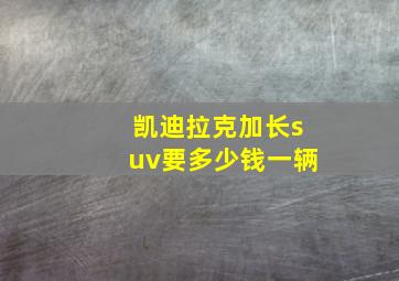 凯迪拉克加长suv要多少钱一辆