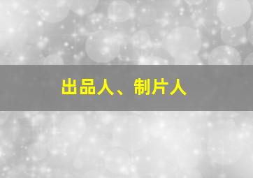 出品人、制片人