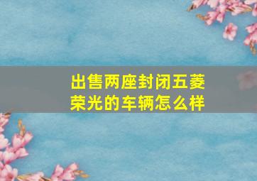 出售两座封闭五菱荣光的车辆怎么样