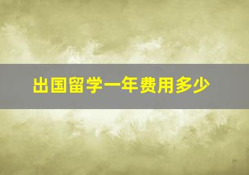 出国留学一年费用多少