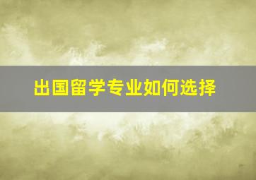 出国留学专业如何选择