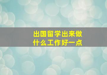 出国留学出来做什么工作好一点