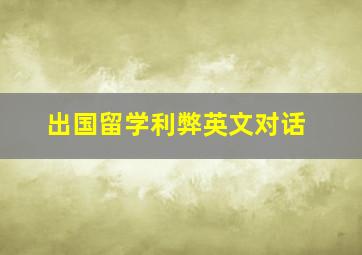 出国留学利弊英文对话