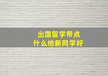 出国留学带点什么给新同学好