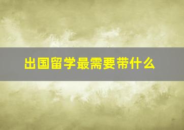 出国留学最需要带什么