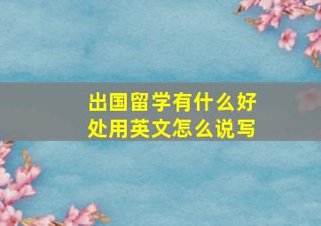 出国留学有什么好处用英文怎么说写