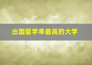 出国留学率最高的大学