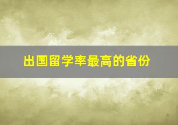 出国留学率最高的省份