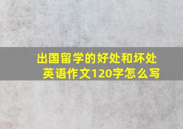 出国留学的好处和坏处英语作文120字怎么写