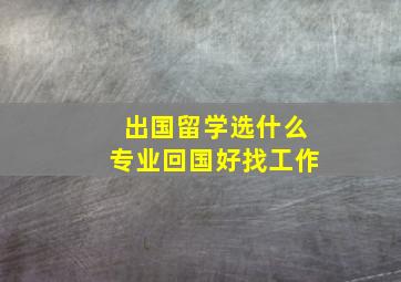 出国留学选什么专业回国好找工作