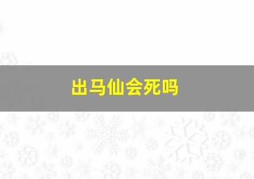 出马仙会死吗