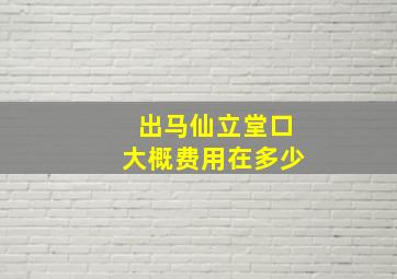 出马仙立堂口大概费用在多少