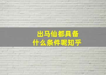 出马仙都具备什么条件呢知乎