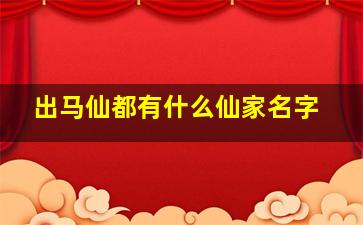 出马仙都有什么仙家名字