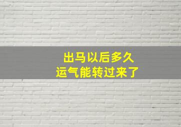 出马以后多久运气能转过来了