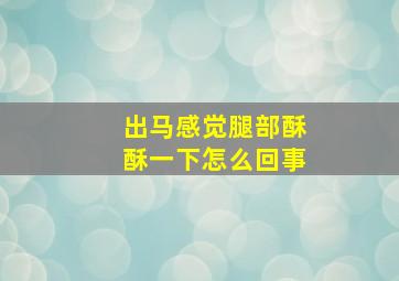 出马感觉腿部酥酥一下怎么回事