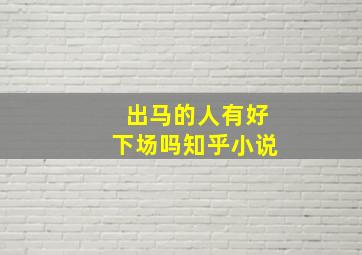 出马的人有好下场吗知乎小说