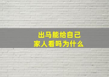 出马能给自己家人看吗为什么