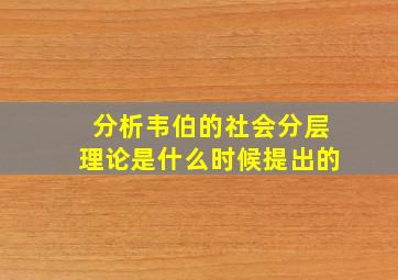 分析韦伯的社会分层理论是什么时候提出的