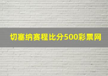 切塞纳赛程比分500彩票网