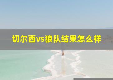 切尔西vs狼队结果怎么样