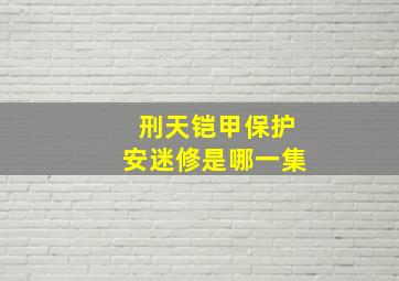 刑天铠甲保护安迷修是哪一集