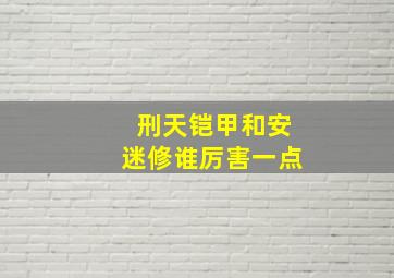 刑天铠甲和安迷修谁厉害一点