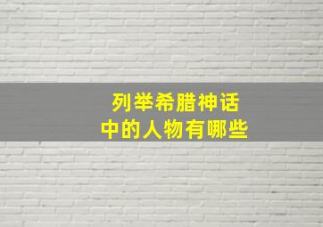 列举希腊神话中的人物有哪些