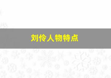 刘伶人物特点