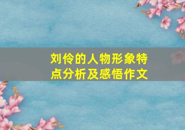 刘伶的人物形象特点分析及感悟作文