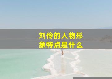 刘伶的人物形象特点是什么