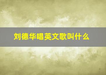 刘德华唱英文歌叫什么