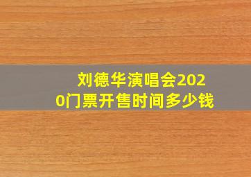 刘德华演唱会2020门票开售时间多少钱