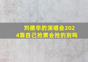 刘德华的演唱会2024靠自己抢票会抢的到吗